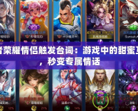 王者榮耀情侶觸發(fā)臺詞：游戲中的甜蜜互動，秒變專屬情話