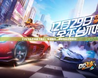 《QQ飛車手游版下載》：極速飆車，暢享指尖狂飆體驗(yàn)！