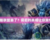 英雄聯(lián)盟崩了？背后的真相讓你震驚！