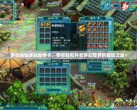 夢(mèng)幻誅仙多玩新手卡，帶你輕松開啟夢(mèng)幻世界的冒險(xiǎn)之旅！
