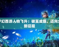 夢(mèng)幻西游人物飛升：破繭成蝶，邁向全新征程