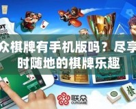 聯(lián)眾棋牌有手機版嗎？盡享隨時隨地的棋牌樂趣