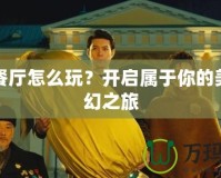 開心餐廳怎么玩？開啟屬于你的美食奇幻之旅