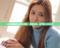 LOL女解說Rita原名揭秘：她的故事，你可能從未聽過！