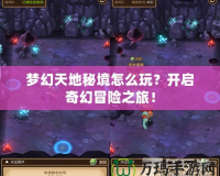 夢(mèng)幻天地秘境怎么玩？開(kāi)啟奇幻冒險(xiǎn)之旅！