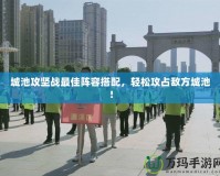 城池攻堅(jiān)戰(zhàn)最佳陣容搭配，輕松攻占敵方城池！