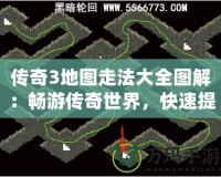 傳奇3地圖走法大全圖解：暢游傳奇世界，快速提升戰(zhàn)力