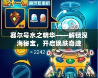 賽爾號水之精華——解鎖深海秘寶，開啟煥膚奇跡