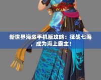 新世界海盜手機(jī)版攻略：征戰(zhàn)七海，成為海上霸主！
