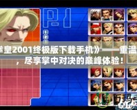 《拳皇2001終極版下載手機》——重溫經(jīng)典，盡享掌中對決的巔峰體驗！