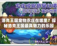 洛克王國(guó)寵物農(nóng)莊在哪里？探秘洛克王國(guó)最具魅力的樂園！