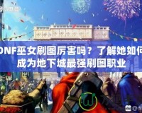 DNF巫女刷圖厲害嗎？了解她如何成為地下城最強(qiáng)刷圖職業(yè)