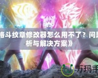 《格斗紋章修改器怎么用不了？問題分析與解決方案》