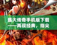 盛大傳奇手機版下載——再現(xiàn)經(jīng)典，指尖暢玩，重溫?zé)嵫獨q月