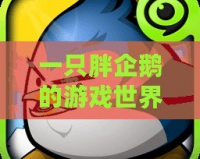一只胖企鵝的游戲世界探險——暢玩《企鵝大作戰(zhàn)》！