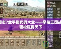 三國志7金手指代碼大全——掌控三國戰(zhàn)局，輕松贏得天下