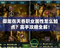 御龍?jiān)谔旄髀殬I(yè)屬性怎么加點(diǎn)？高手攻略全解！