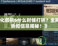 《生化危機(jī)6什么時(shí)候打折？全網(wǎng)最全折扣信息揭秘！》