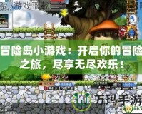 冒險島小游戲：開啟你的冒險之旅，盡享無盡歡樂！