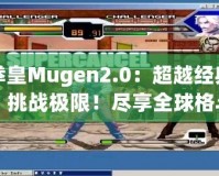 拳皇Mugen2.0：超越經(jīng)典，挑戰(zhàn)極限！盡享全球格斗盛宴！