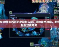 2020夢幻西游無底洞怎么玩？揭秘最全攻略，助你輕松攻克難關！