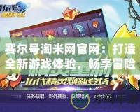 賽爾號(hào)淘米網(wǎng)官網(wǎng)：打造全新游戲體驗(yàn)，暢享冒險(xiǎn)樂(lè)趣！