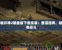 暗黑破壞神2硬盤版下載安裝：重溫經(jīng)典，暢享傳奇戰(zhàn)斗
