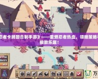 《火影忍者卡牌回合制手游》——重燃忍者熱血，領(lǐng)略策略與冒險(xiǎn)的極致樂(lè)趣！