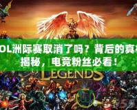 LOL洲際賽取消了嗎？背后的真相揭秘，電競粉絲必看！