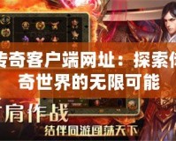 傳奇客戶端網(wǎng)址：探索傳奇世界的無(wú)限可能
