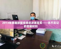 2013年英雄聯(lián)盟全球總決賽亞軍——永不忘記的榮耀時(shí)刻