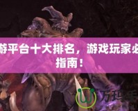 網(wǎng)游平臺(tái)十大排名，游戲玩家必備指南！