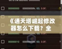 《通天塔崛起修改器怎么下載？全攻略一站式解答，讓你的游戲體驗更上一層樓！》