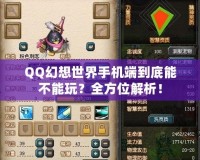 QQ幻想世界手機(jī)端到底能不能玩？全方位解析！