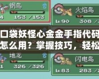 口袋妖怪心金金手指代碼怎么用？掌握技巧，輕松玩轉(zhuǎn)金手指
