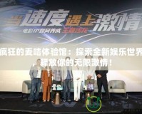 瘋狂的麥咭體驗(yàn)館：探索全新娛樂(lè)世界，釋放你的無(wú)限激情！