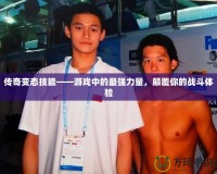 傳奇變態(tài)技能——游戲中的最強力量，顛覆你的戰(zhàn)斗體驗