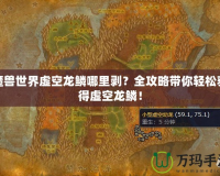 魔獸世界虛空龍鱗哪里剝？全攻略帶你輕松獲得虛空龍鱗！