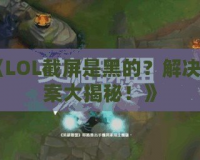 《LOL截屏是黑的？解決方案大揭秘！》