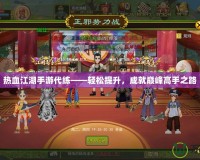 熱血江湖手游代練——輕松提升，成就巔峰高手之路