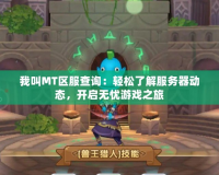 我叫MT區(qū)服查詢：輕松了解服務(wù)器動態(tài)，開啟無憂游戲之旅