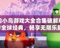 憤怒的小鳥游戲大全合集破解版：玩轉(zhuǎn)全球經(jīng)典，暢享無限樂趣！