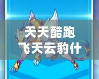 天天酷跑飛天云豹什么時候出來的？揭秘飛天云豹上線時間及其獨特魅力！