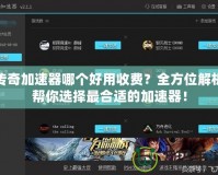 傳奇加速器哪個好用收費？全方位解析幫你選擇最合適的加速器！