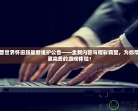 魔獸世界懷舊服最新維護(hù)公告——全新內(nèi)容與精彩調(diào)整，為你帶來更完美的游戲體驗(yàn)！
