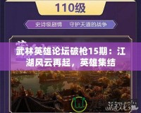 武林英雄論壇破槍15期：江湖風(fēng)云再起，英雄集結(jié)