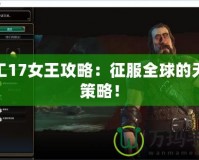特工17女王攻略：征服全球的無(wú)敵策略！