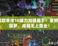 《三國群英傳10威力加強版》：重燃你的三國夢，成就無上霸業(yè)！