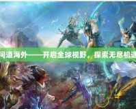 問(wèn)道海外——開(kāi)啟全球視野，探索無(wú)盡機(jī)遇