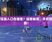 DNF深淵入口在哪里？探索秘境，開啟冒險之旅！